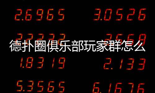 德扑圈俱乐部玩家群怎么进去?2025最新加入指南
