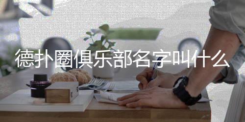 德扑圈俱乐部名字叫什么?2025最新俱乐部名称汇总