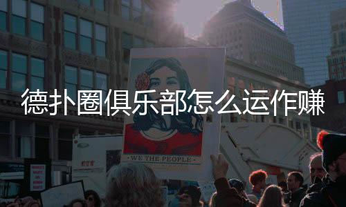 德扑圈俱乐部怎么运作赚钱?(2025最新盈利模式揭秘)