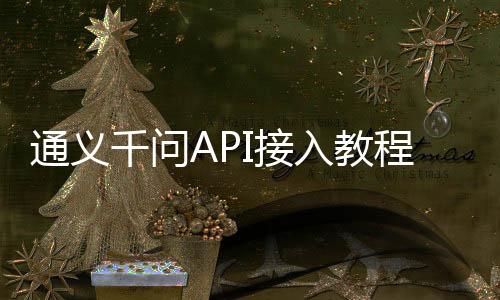 通义千问API接入教程:三步完成配置与调用(2025最新)