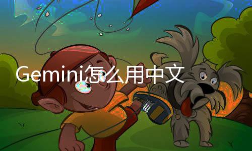 Gemini怎么用中文?2025最新完整使用教程